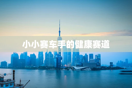 小小赛车手的健康赛道