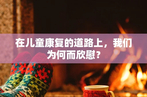 在儿童康复的道路上，我们为何而欣慰？
