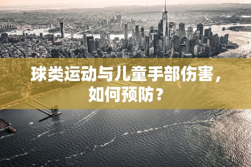 球类运动与儿童手部伤害，如何预防？