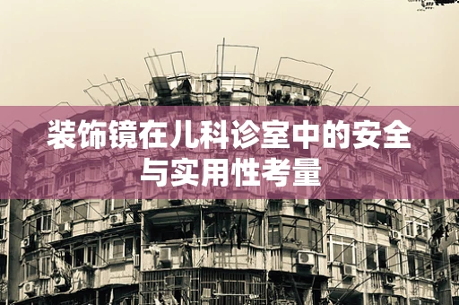 装饰镜在儿科诊室中的安全与实用性考量