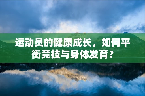 运动员的健康成长，如何平衡竞技与身体发育？