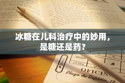 冰糖在儿科治疗中的妙用，是糖还是药？