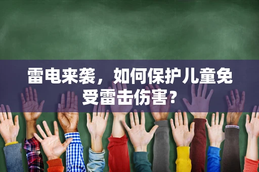 雷电来袭，如何保护儿童免受雷击伤害？