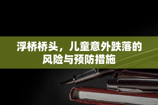 浮桥桥头，儿童意外跌落的风险与预防措施