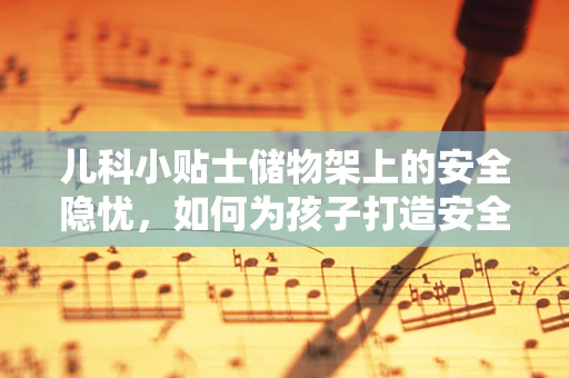 儿科小贴士储物架上的安全隐忧，如何为孩子打造安全的就医环境？