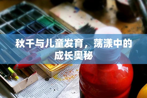 秋千与儿童发育，荡漾中的成长奥秘