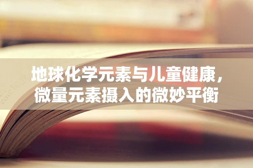 地球化学元素与儿童健康，微量元素摄入的微妙平衡