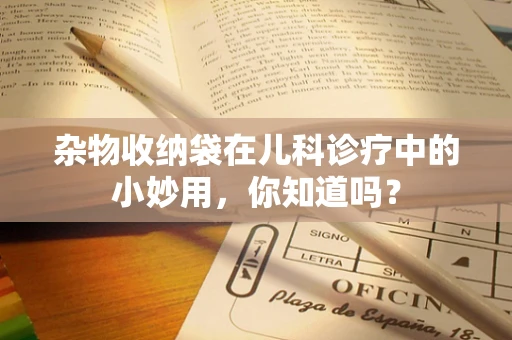 杂物收纳袋在儿科诊疗中的小妙用，你知道吗？