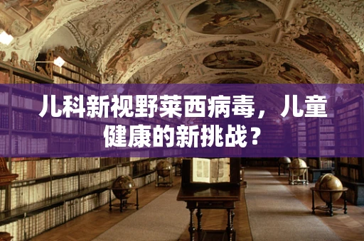 儿科新视野莱西病毒，儿童健康的新挑战？