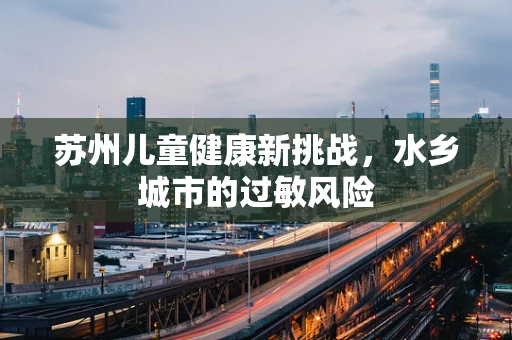苏州儿童健康新挑战，水乡城市的过敏风险
