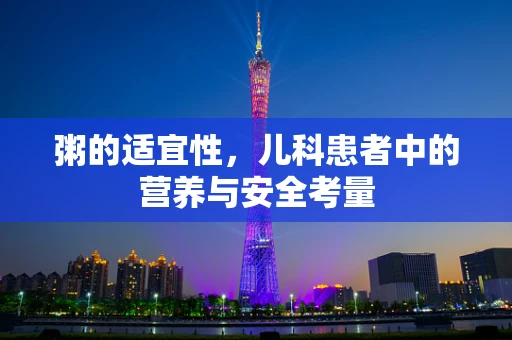 粥的适宜性，儿科患者中的营养与安全考量