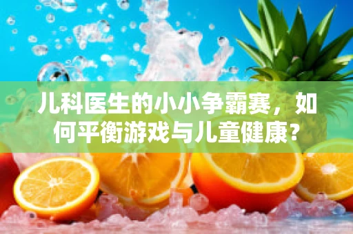 儿科医生的小小争霸赛，如何平衡游戏与儿童健康？