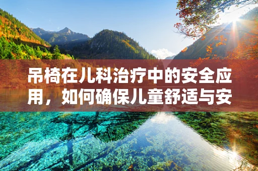 吊椅在儿科治疗中的安全应用，如何确保儿童舒适与安全？