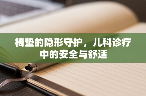 椅垫的隐形守护，儿科诊疗中的安全与舒适