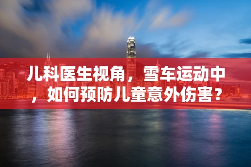 儿科医生视角，雪车运动中，如何预防儿童意外伤害？