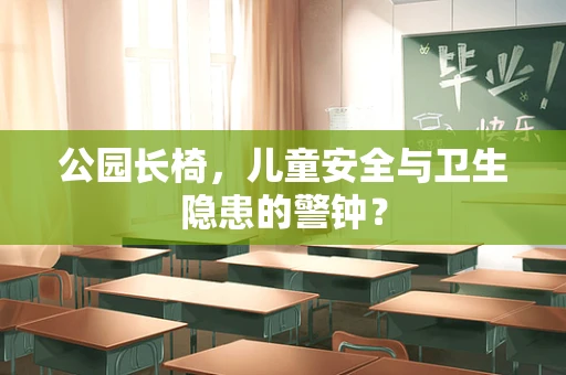 公园长椅，儿童安全与卫生隐患的警钟？