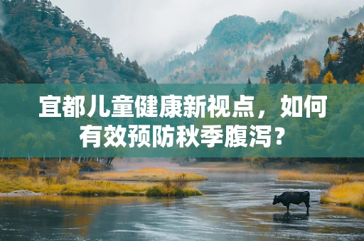 宜都儿童健康新视点，如何有效预防秋季腹泻？