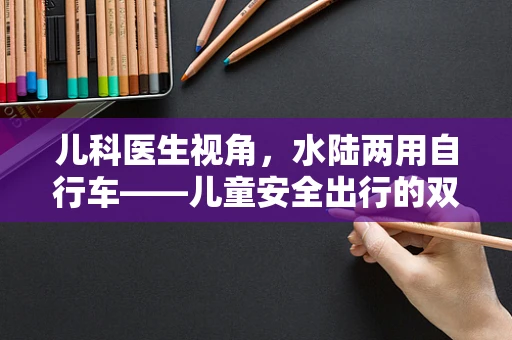 儿科医生视角，水陆两用自行车——儿童安全出行的双面刃？