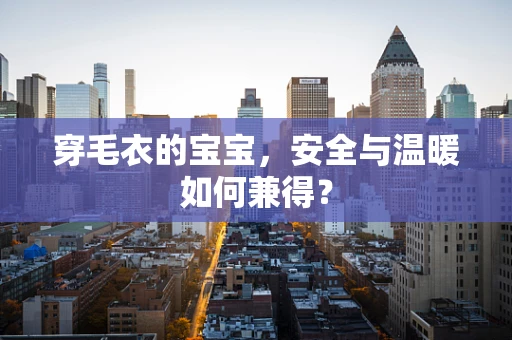 穿毛衣的宝宝，安全与温暖如何兼得？