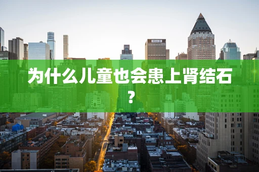 为什么儿童也会患上肾结石？