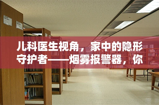 儿科医生视角，家中的隐形守护者——烟雾报警器，你真的装对了吗？