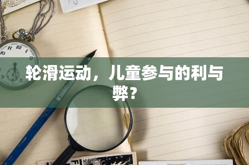 轮滑运动，儿童参与的利与弊？