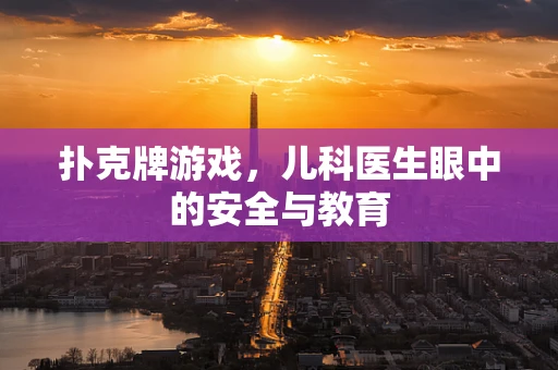 扑克牌游戏，儿科医生眼中的安全与教育