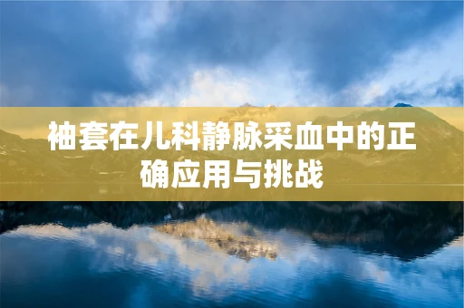 袖套在儿科静脉采血中的正确应用与挑战