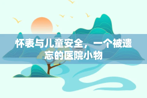 怀表与儿童安全，一个被遗忘的医院小物