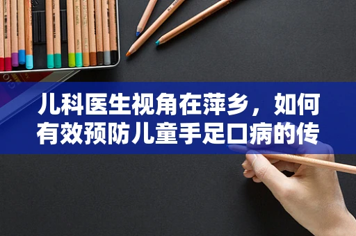 儿科医生视角在萍乡，如何有效预防儿童手足口病的传播？