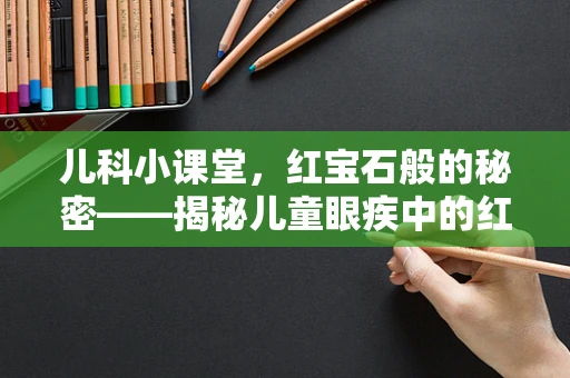儿科小课堂，红宝石般的秘密——揭秘儿童眼疾中的红宝石征象