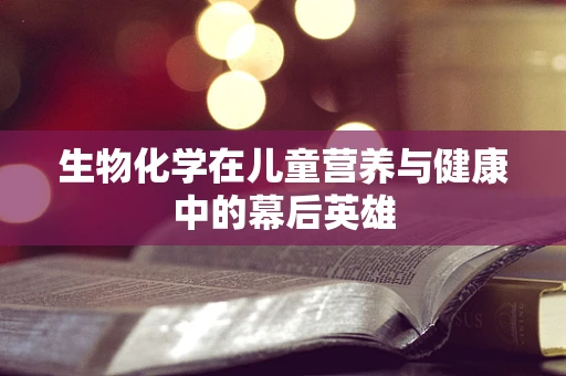 生物化学在儿童营养与健康中的幕后英雄