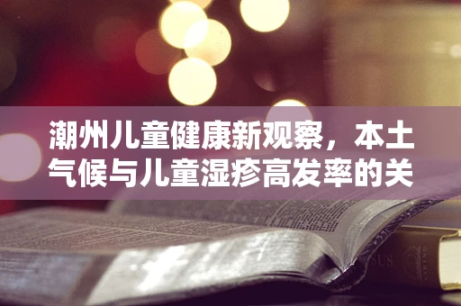 潮州儿童健康新观察，本土气候与儿童湿疹高发率的关联