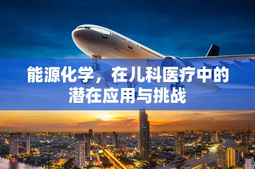 能源化学，在儿科医疗中的潜在应用与挑战