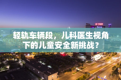 轻轨车辆段，儿科医生视角下的儿童安全新挑战？