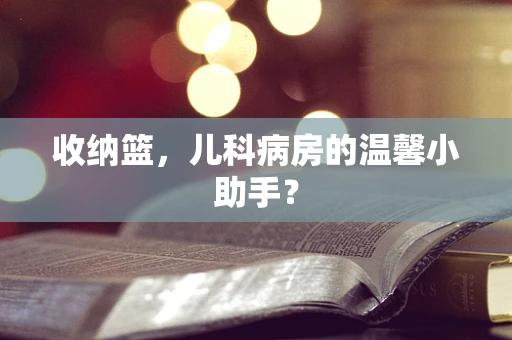 收纳篮，儿科病房的温馨小助手？