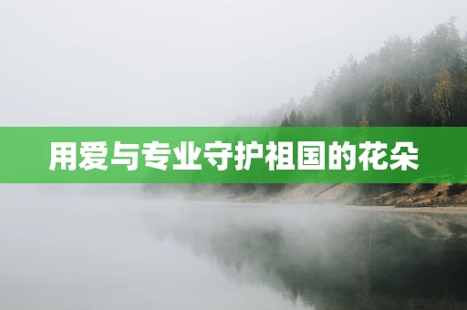 用爱与专业守护祖国的花朵