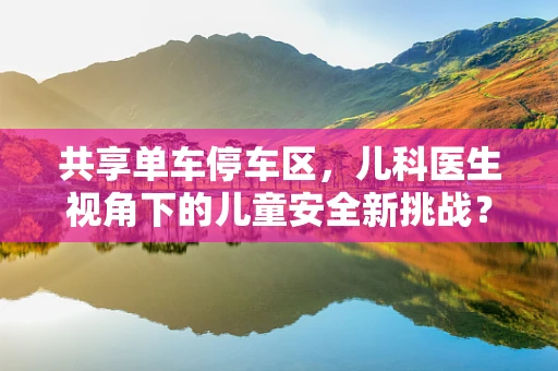 共享单车停车区，儿科医生视角下的儿童安全新挑战？