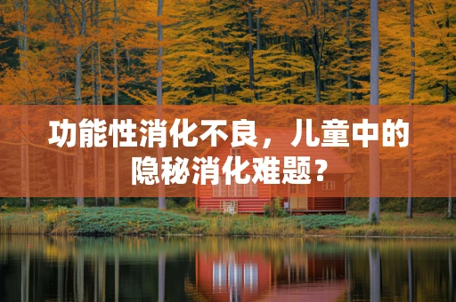 功能性消化不良，儿童中的隐秘消化难题？