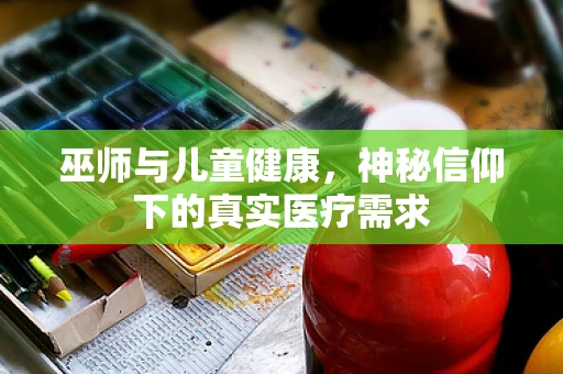 巫师与儿童健康，神秘信仰下的真实医疗需求