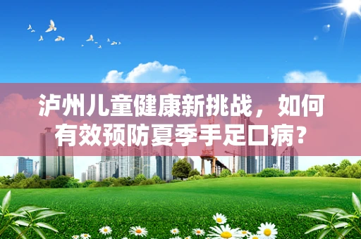 泸州儿童健康新挑战，如何有效预防夏季手足口病？