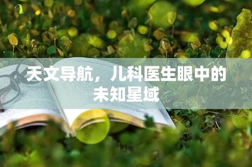 天文导航，儿科医生眼中的未知星域