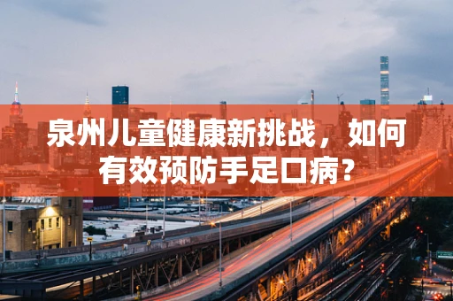 泉州儿童健康新挑战，如何有效预防手足口病？