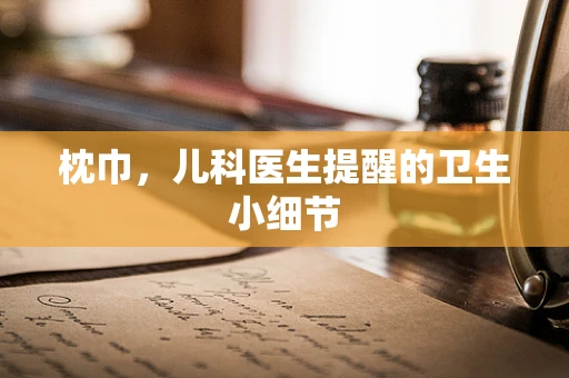 枕巾，儿科医生提醒的卫生小细节