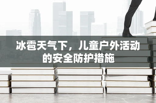 冰雹天气下，儿童户外活动的安全防护措施