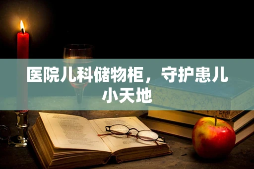 医院儿科储物柜，守护患儿小天地