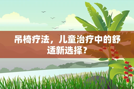 吊椅疗法，儿童治疗中的舒适新选择？