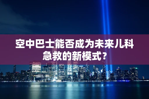 空中巴士能否成为未来儿科急救的新模式？