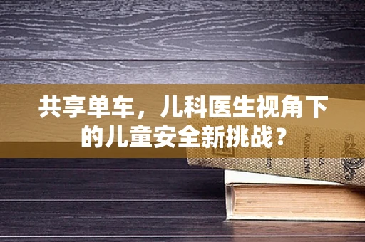 共享单车，儿科医生视角下的儿童安全新挑战？