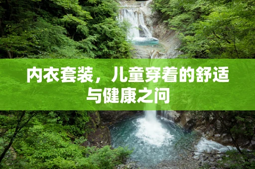 内衣套装，儿童穿着的舒适与健康之问